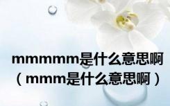 mmmmm是什么意思啊（mmm是什么意思啊）