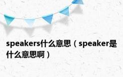 speakers什么意思（speaker是什么意思啊）