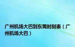 广州机场大巴到东莞时刻表（广州机场大巴）