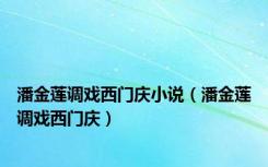 潘金莲调戏西门庆小说（潘金莲调戏西门庆）