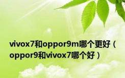 vivox7和oppor9m哪个更好（oppor9和vivox7哪个好）