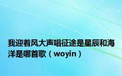 我迎着风大声唱征途是星辰和海洋是哪首歌（woyin）