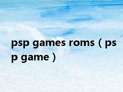 psp games roms（psp game）