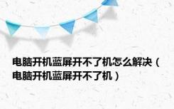 电脑开机蓝屏开不了机怎么解决（电脑开机蓝屏开不了机）