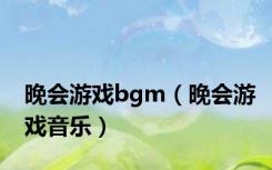 晚会游戏bgm（晚会游戏音乐）