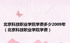 北京科技职业学院学费多少2009年（北京科技职业学院学费）