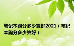 笔记本跑分多少算好2021（笔记本跑分多少算好）