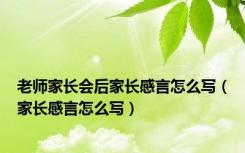 老师家长会后家长感言怎么写（家长感言怎么写）