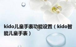 kido儿童手表功能设置（kido智能儿童手表）