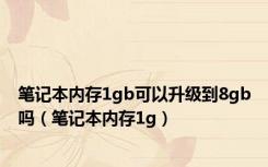 笔记本内存1gb可以升级到8gb吗（笔记本内存1g）