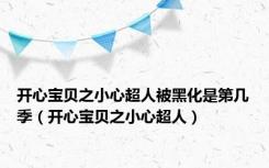 开心宝贝之小心超人被黑化是第几季（开心宝贝之小心超人）