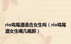 rio鸡尾酒适合女生吗（rio鸡尾酒女生喝几瓶醉）