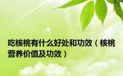 吃核桃有什么好处和功效（核桃营养价值及功效）