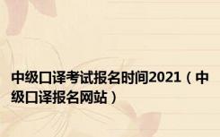 中级口译考试报名时间2021（中级口译报名网站）