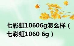 七彩虹10606g怎么样（七彩虹1060 6g）