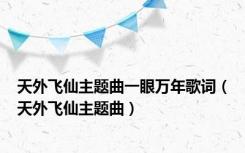 天外飞仙主题曲一眼万年歌词（天外飞仙主题曲）