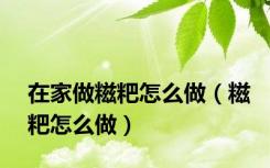 在家做糍粑怎么做（糍粑怎么做）