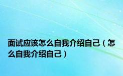 面试应该怎么自我介绍自己（怎么自我介绍自己）