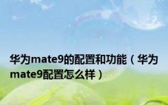 华为mate9的配置和功能（华为mate9配置怎么样）