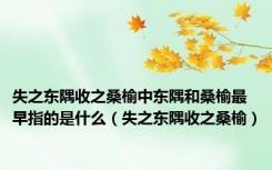 失之东隅收之桑榆中东隅和桑榆最早指的是什么（失之东隅收之桑榆）