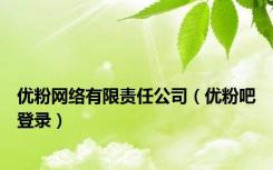 优粉网络有限责任公司（优粉吧登录）