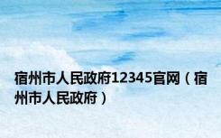 宿州市人民政府12345官网（宿州市人民政府）