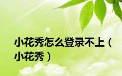 小花秀怎么登录不上（小花秀）