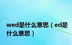 wed是什么意思（ed是什么意思）