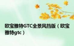 欧宝雅特GTC全景风挡版（欧宝雅特gtc）