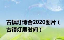 古镇灯博会2020图片（古镇灯展时间）