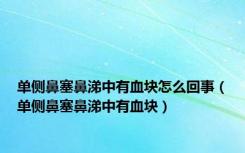 单侧鼻塞鼻涕中有血块怎么回事（单侧鼻塞鼻涕中有血块）