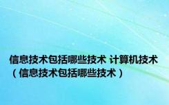 信息技术包括哪些技术 计算机技术（信息技术包括哪些技术）