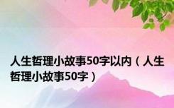 人生哲理小故事50字以内（人生哲理小故事50字）