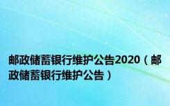 邮政储蓄银行维护公告2020（邮政储蓄银行维护公告）