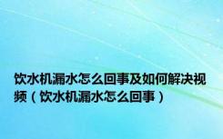 饮水机漏水怎么回事及如何解决视频（饮水机漏水怎么回事）