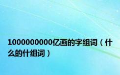 1000000000亿画的字组词（什么的什组词）