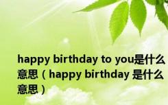 happy birthday to you是什么意思（happy birthday 是什么意思）