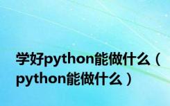 学好python能做什么（python能做什么）