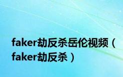 faker劫反杀岳伦视频（faker劫反杀）