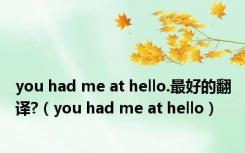 you had me at hello.最好的翻译?（you had me at hello）