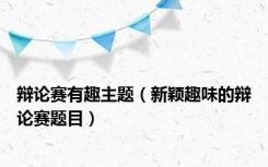 辩论赛有趣主题（新颖趣味的辩论赛题目）