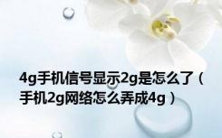 4g手机信号显示2g是怎么了（手机2g网络怎么弄成4g）