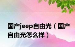 国产jeep自由光（国产自由光怎么样）