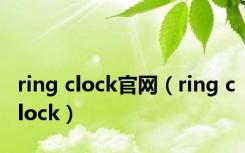 ring clock官网（ring clock）