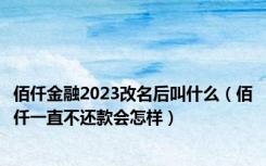 佰仟金融2023改名后叫什么（佰仟一直不还款会怎样）