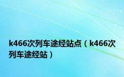 k466次列车途经站点（k466次列车途经站）