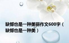 缺憾也是一种美丽作文600字（缺憾也是一种美）