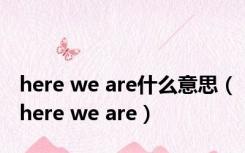 here we are什么意思（here we are）