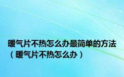 暖气片不热怎么办最简单的方法（暖气片不热怎么办）