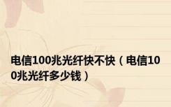 电信100兆光纤快不快（电信100兆光纤多少钱）